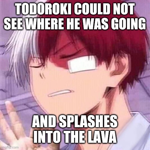 Todoroki | TODOROKI COULD NOT SEE WHERE HE WAS GOING; AND SPLASHES INTO THE LAVA | image tagged in todoroki | made w/ Imgflip meme maker