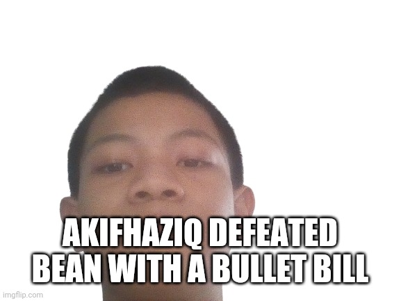 Akifhaziq. won | AKIFHAZIQ DEFEATED BEAN WITH A BULLET BILL | image tagged in akifhaziq head | made w/ Imgflip meme maker