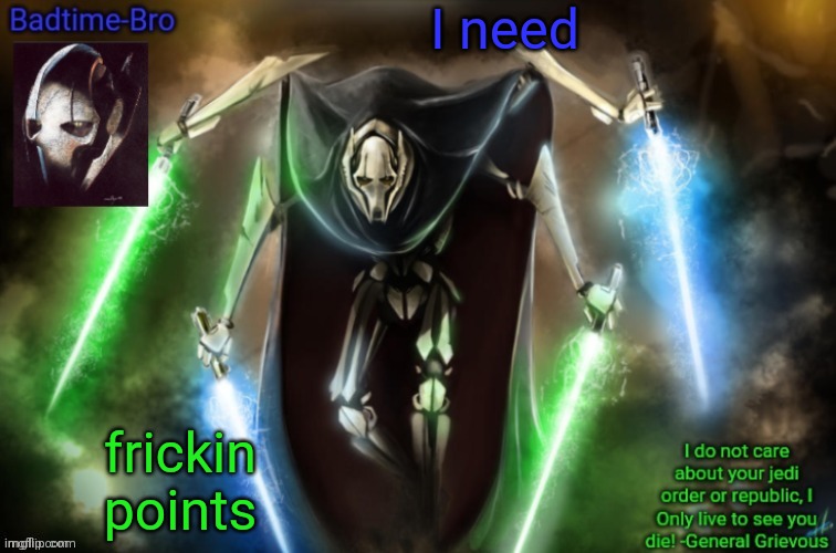 Im only 1000 away | I need; frickin points | image tagged in grievous announcement temp fixed | made w/ Imgflip meme maker