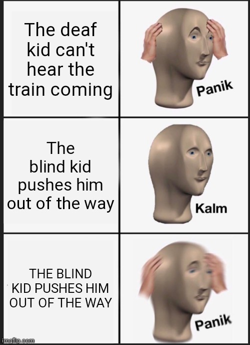 Panik Kalm Panik Meme | The deaf kid can't hear the train coming; The blind kid pushes him out of the way; THE BLIND KID PUSHES HIM OUT OF THE WAY | image tagged in memes,panik kalm panik | made w/ Imgflip meme maker