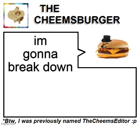 im gonna break down | image tagged in thecheemseditor thecheemsburger temp 2 | made w/ Imgflip meme maker