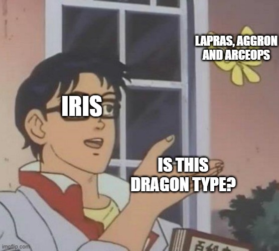 i thought you were a dragon type trainer | LAPRAS, AGGRON AND ARCEOPS; IRIS; IS THIS DRAGON TYPE? | image tagged in memes,is this a pigeon | made w/ Imgflip meme maker