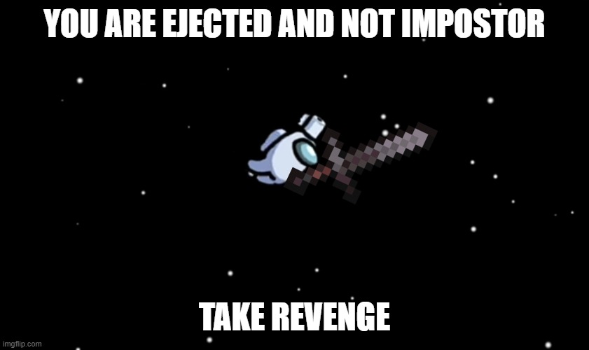 Among Us ejected | YOU ARE EJECTED AND NOT IMPOSTOR; TAKE REVENGE | image tagged in among us ejected | made w/ Imgflip meme maker