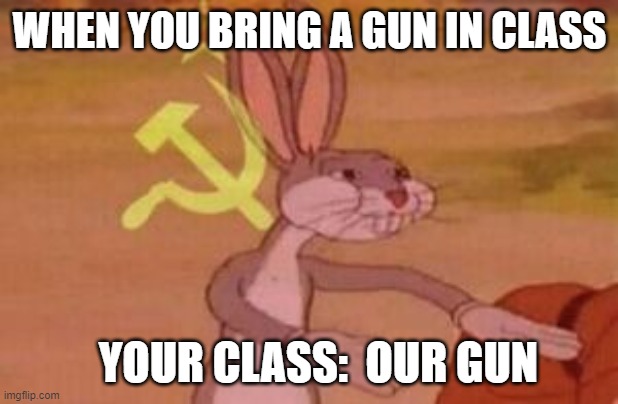 WHEN YOU BRING A GUN IN CLASS YOUR CLASS:  OUR GUN | image tagged in our | made w/ Imgflip meme maker
