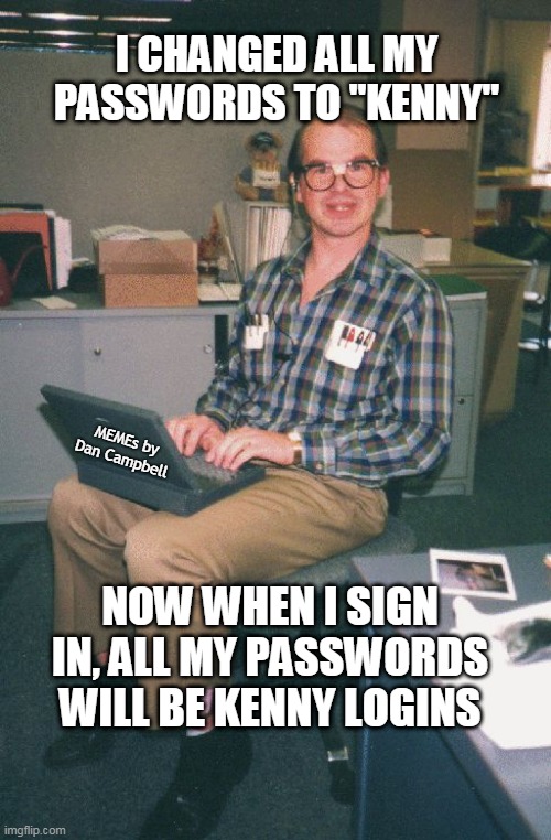 Computer Nerd | I CHANGED ALL MY PASSWORDS TO "KENNY"; MEMEs by Dan Campbell; NOW WHEN I SIGN IN, ALL MY PASSWORDS WILL BE KENNY LOGINS | image tagged in computer nerd | made w/ Imgflip meme maker