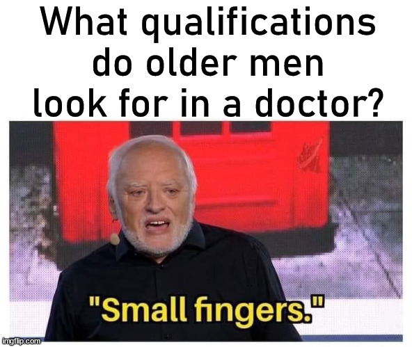 For the prostate exam. | What qualifications do older men look for in a doctor? | image tagged in doctor,prostate exam | made w/ Imgflip meme maker