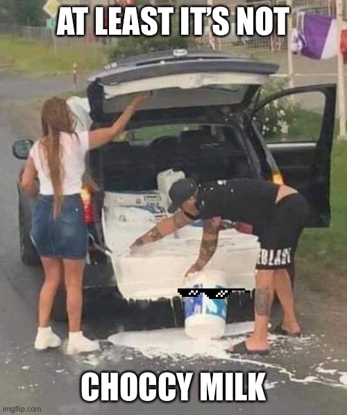 AT LEAST IT’S NOT; CHOCCY MILK | image tagged in memes,funny,choccy milk | made w/ Imgflip meme maker
