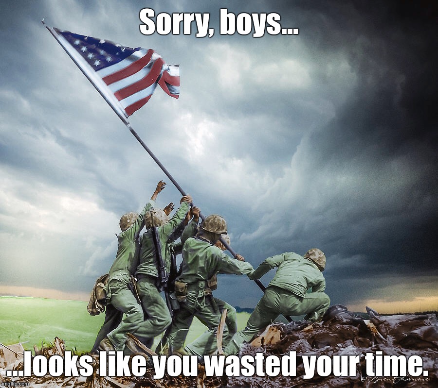 Sorry, boys, looks like you wasted your time |  Sorry, boys... ...looks like you wasted your time. | image tagged in iwo jima,american flag,wasted | made w/ Imgflip meme maker