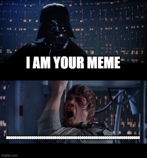 still E |  I AM YOUR MEME; NOOOOOOOOOOOOOOOOOOOOOOOOOOOOOOOOOOOOOOOOOOOOOOOOOOOOOOOOOOOOOOO | image tagged in memes,star wars no,darth vader,i am your father,star wars | made w/ Imgflip meme maker