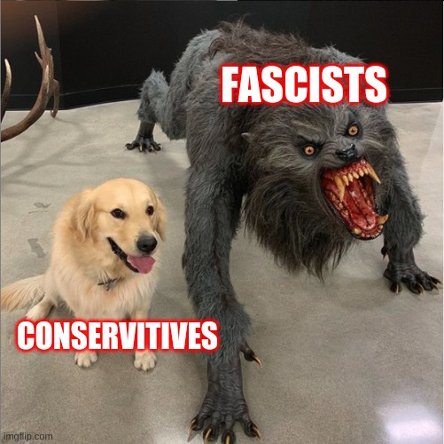 dog vs werewolf | FASCISTS; CONSERVITIVES | image tagged in dog vs werewolf,conservative,fascist | made w/ Imgflip meme maker
