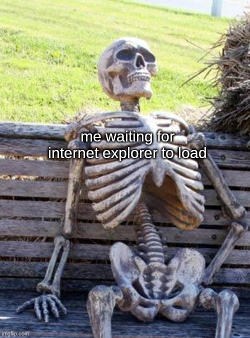 it will never load and that is the truth |  me waiting for internet explorer to load | image tagged in memes,waiting skeleton | made w/ Imgflip meme maker