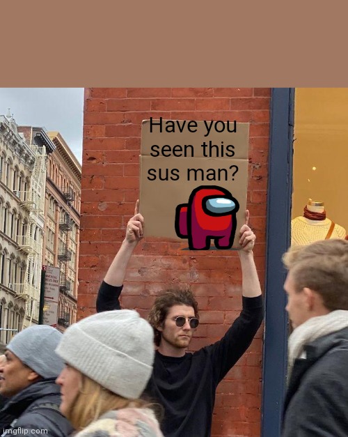 Have you seen this sus man? | image tagged in memes,guy holding cardboard sign | made w/ Imgflip meme maker