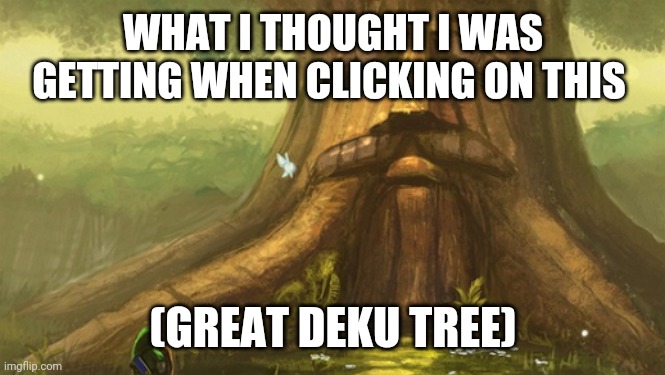Deku tree |  WHAT I THOUGHT I WAS GETTING WHEN CLICKING ON THIS; (GREAT DEKU TREE) | image tagged in zelda | made w/ Imgflip meme maker