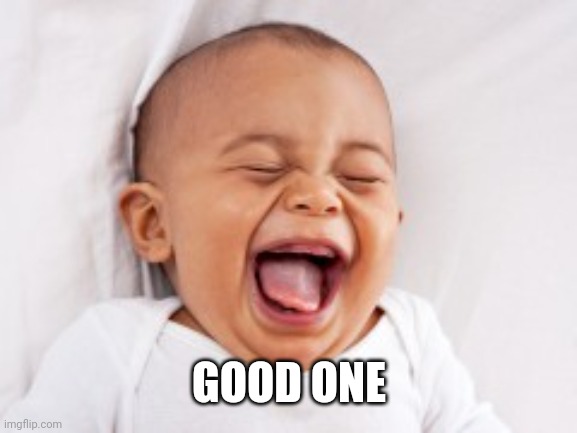 Laughing baby | GOOD ONE | image tagged in laughing baby | made w/ Imgflip meme maker