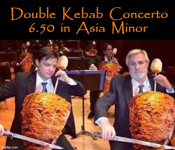 Double Kebab Concerto | Double  Kebab  Concerto
6.50  in  Asia  Minor | image tagged in lamb | made w/ Imgflip meme maker