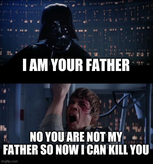 Star Wars No Meme | I AM YOUR FATHER; NO YOU ARE NOT MY FATHER SO NOW I CAN KILL YOU | image tagged in memes,star wars no | made w/ Imgflip meme maker