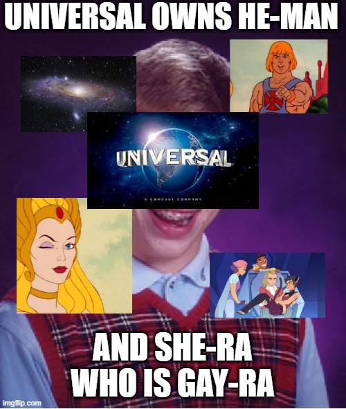 universal owns he man | UNIVERSAL OWNS HE-MAN; AND SHE-RA WHO IS GAY-RA | image tagged in memes,bad luck brian | made w/ Imgflip meme maker