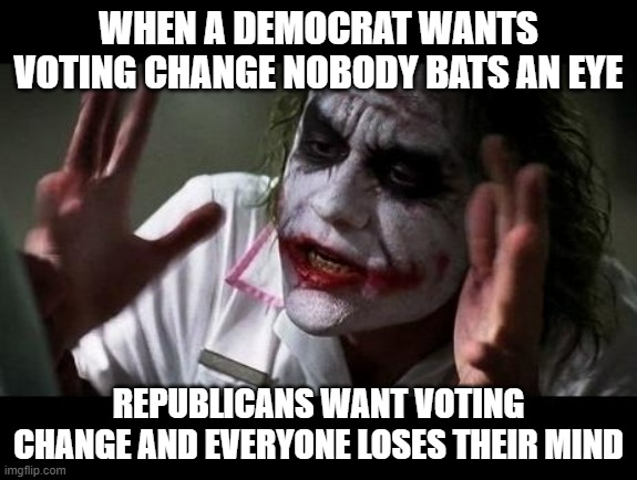 "It's fine if they do it, but not you" |  WHEN A DEMOCRAT WANTS VOTING CHANGE NOBODY BATS AN EYE; REPUBLICANS WANT VOTING CHANGE AND EVERYONE LOSES THEIR MIND | image tagged in joker everyone loses their minds,voting | made w/ Imgflip meme maker