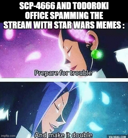 Prepare for trouble and make it double | SCP-4666 AND TODOROKI OFFICE SPAMMING THE STREAM WITH STAR WARS MEMES : | image tagged in prepare for trouble and make it double | made w/ Imgflip meme maker