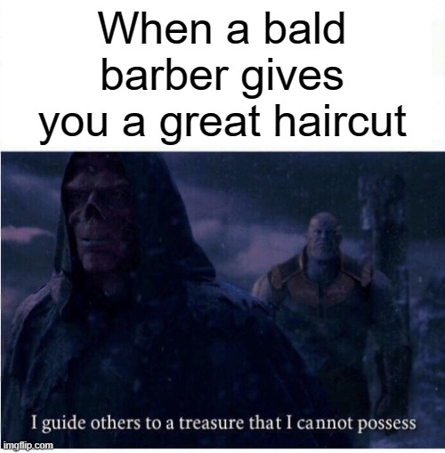 True facts | When a bald barber gives you a great haircut | image tagged in i guide others to a treasure i cannot possess | made w/ Imgflip meme maker