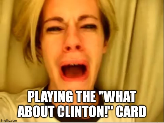 Leave Britney Alone | PLAYING THE "WHAT ABOUT CLINTON!" CARD | image tagged in leave britney alone | made w/ Imgflip meme maker