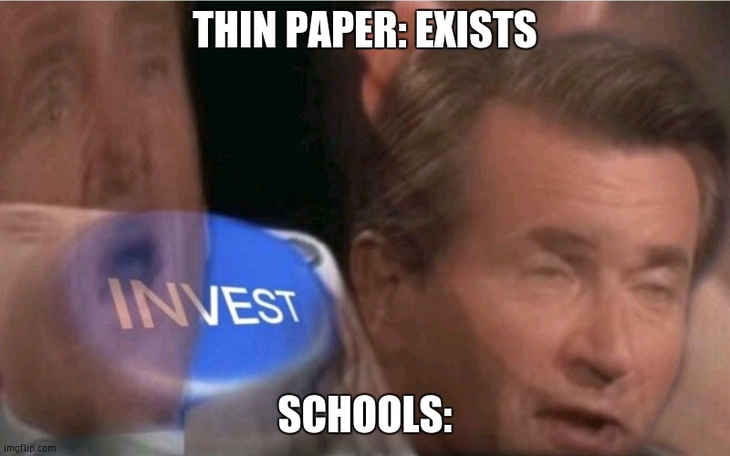its so thin | THIN PAPER: EXISTS; SCHOOLS: | image tagged in invest,school meme,school | made w/ Imgflip meme maker