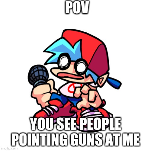 POV; YOU SEE PEOPLE POINTING GUNS AT ME | made w/ Imgflip meme maker