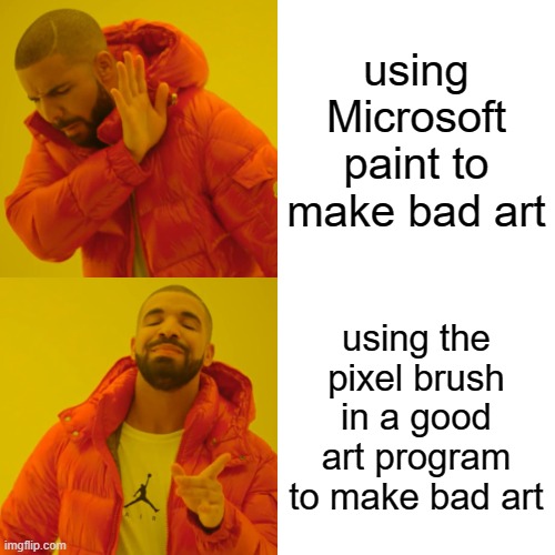 Drake Hotline Bling | using Microsoft paint to make bad art; using the pixel brush in a good art program to make bad art | image tagged in memes,drake hotline bling | made w/ Imgflip meme maker