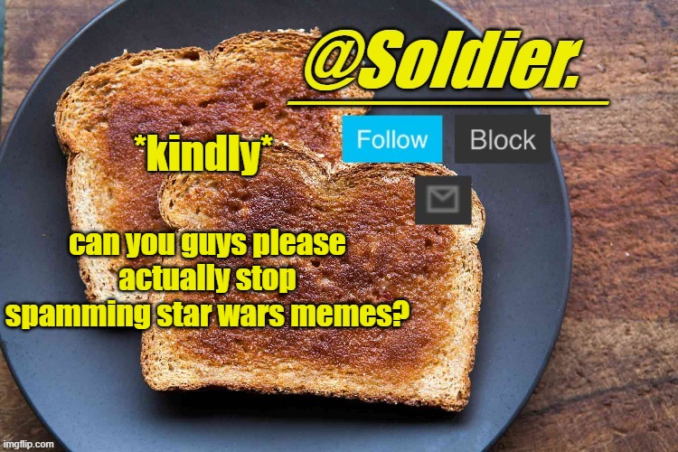 Soldier. Bread Temp | *kindly*; can you guys please actually stop spamming star wars memes? | image tagged in soldier bread temp | made w/ Imgflip meme maker