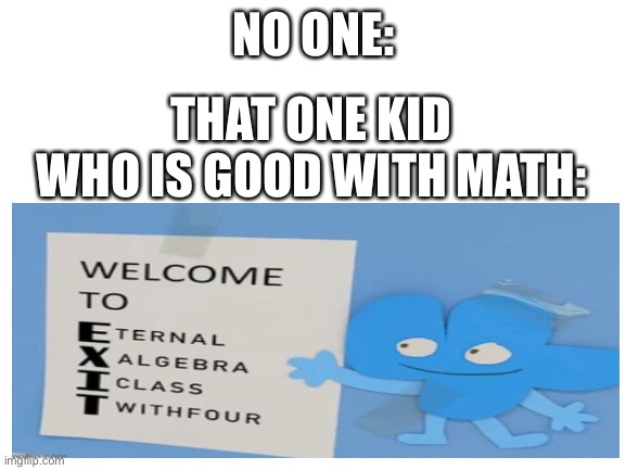 E | NO ONE:; THAT ONE KID WHO IS GOOD WITH MATH: | made w/ Imgflip meme maker