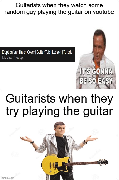 Begginer Guitarists(including myself) | Guitarists when they watch some random guy playing the guitar on youtube; Guitarists when they try playing the guitar | image tagged in memes,blank comic panel 1x2 | made w/ Imgflip meme maker