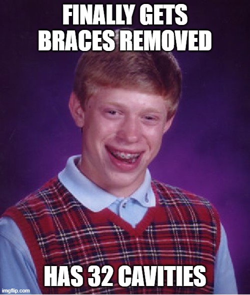 Sadd brian | FINALLY GETS BRACES REMOVED; HAS 32 CAVITIES | image tagged in memes,bad luck brian | made w/ Imgflip meme maker