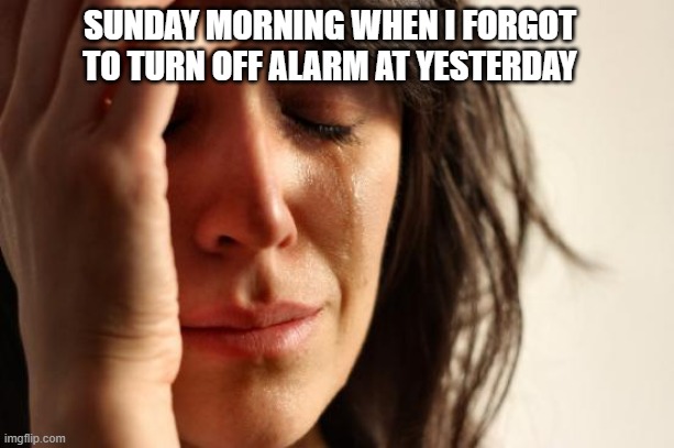 Morning alarm | SUNDAY MORNING WHEN I FORGOT TO TURN OFF ALARM AT YESTERDAY | image tagged in memes,first world problems,alarm clock | made w/ Imgflip meme maker