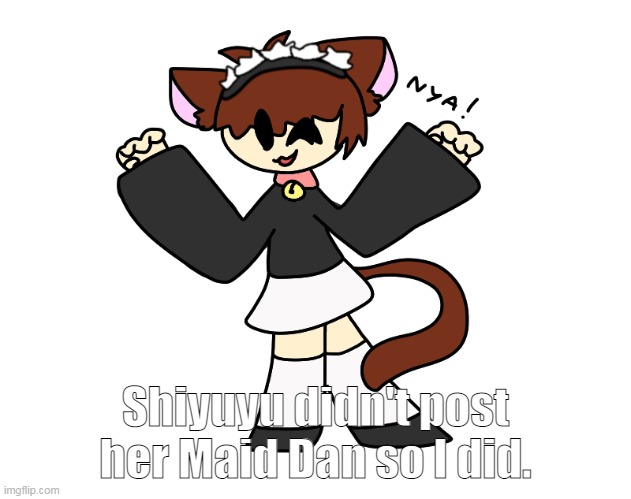 Nya! | Shiyuyu didn't post her Maid Dan so I did. | made w/ Imgflip meme maker
