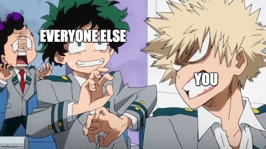 Bakugo mad scaring Deku and Minata | YOU EVERYONE ELSE | image tagged in bakugo mad scaring deku and minata | made w/ Imgflip meme maker