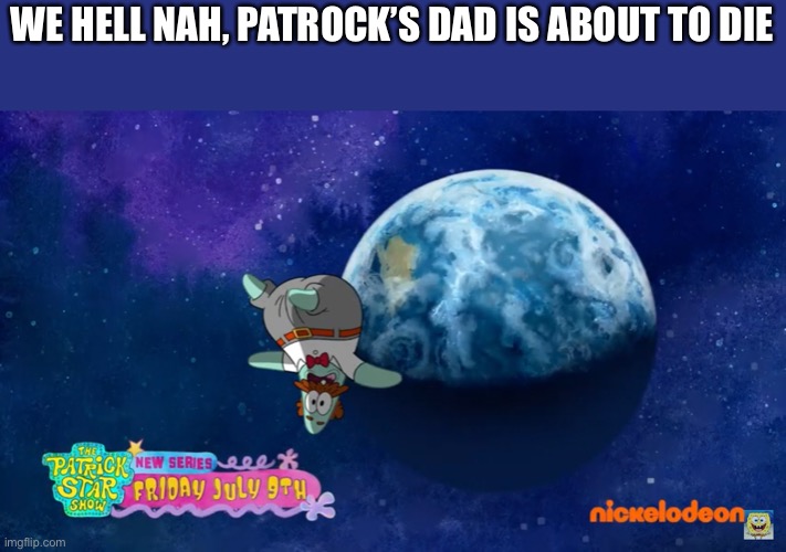 WE HELL NAH, PATROCK’S DAD IS ABOUT TO DIE | made w/ Imgflip meme maker