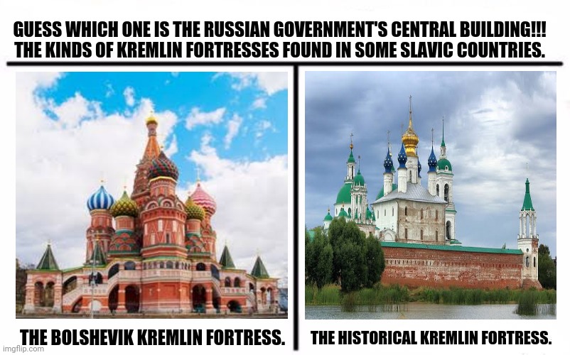 Who Would Win Blank | GUESS WHICH ONE IS THE RUSSIAN GOVERNMENT'S CENTRAL BUILDING!!! THE KINDS OF KREMLIN FORTRESSES FOUND IN SOME SLAVIC COUNTRIES. THE HISTORICAL KREMLIN FORTRESS. THE BOLSHEVIK KREMLIN FORTRESS. | image tagged in memes,polishedrussian,no russian | made w/ Imgflip meme maker