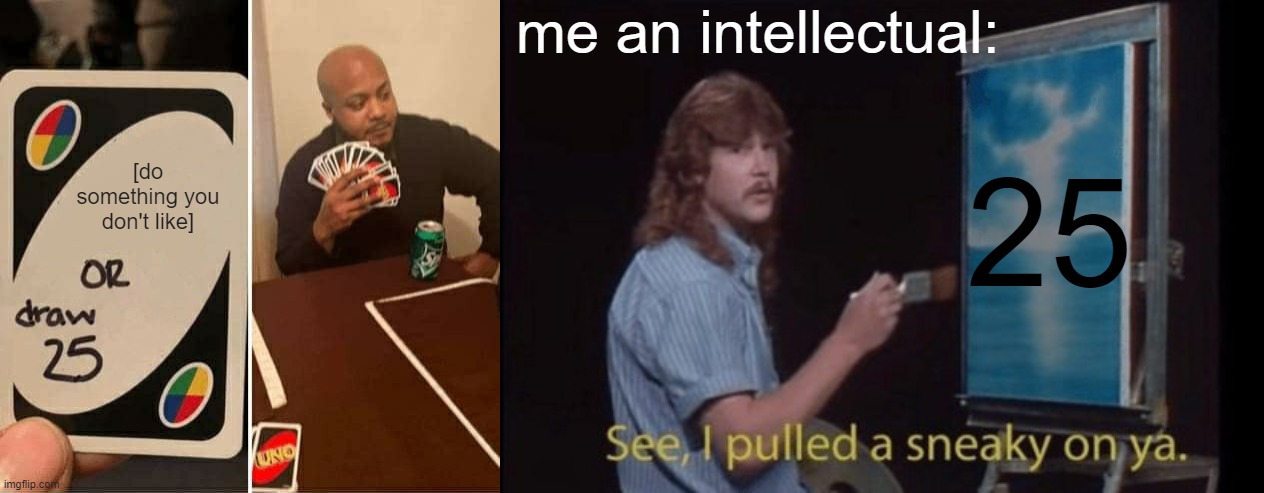 me an intellectual:; 25; [do something you don't like] | image tagged in memes,uno draw 25 cards,i pulled a sneaky | made w/ Imgflip meme maker