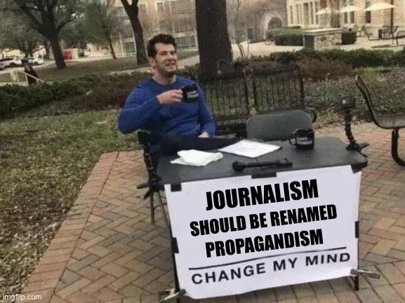 It’s become about shaping perceptions | JOURNALISM; SHOULD BE RENAMED; PROPAGANDISM | image tagged in memes,change my mind | made w/ Imgflip meme maker