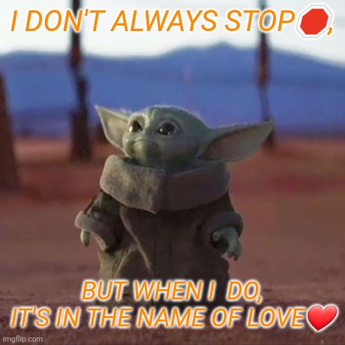 Baby Yoda | I DON'T ALWAYS STOP🛑, BUT WHEN I  DO, IT'S IN THE NAME OF LOVE❤ | image tagged in baby yoda | made w/ Imgflip meme maker