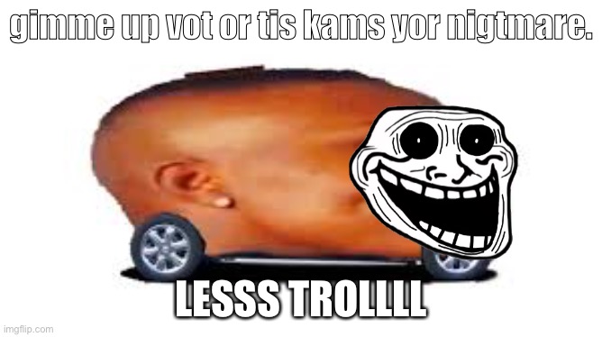 APVOT | gimme up vot or tis kams yor nigtmare. LESSS TROLLLL | image tagged in dababy car | made w/ Imgflip meme maker