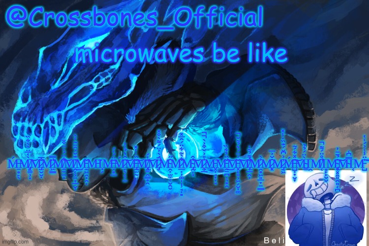 Crossbones_Official sanspai temp | microwaves be like; Ḿ̶̱͙̙̖M̸̡͓͚̦̝̀̒̅̈̀̀͋̏͝M̷̡̫̬̮̣̐̅M̷͖̳̈̿̕M̸͍̼̫̝͋̈́͑̈͒̄̕͝M̸̯͔͕̠͎̲̬̹̍͊̌́̑̄̃̒̀͜M̵̰͖̭̟̭̩̌M̵̃͘Ι̟̗M̶̗͙̲̄̈́̒́Ḿ̷̙̖͔̹̫̈̂͛̉͐͐͝M̶̢̰̫̰̆̏̍̔̽͘͝M̸̢̧̯̱̭̳͙̭̄̒́͘͝M̷̡̦̈́̀̓̈́͌̀͒̽͘̚M̴̭̣̫̼͔̬̭̮̂̋M̷̲̣̦͚̩̩̹̘̣̻͋̀͂͋̈́̂̅̽̕M̴̢̭̩̘̔̂̕͝M̷̧̱̲̓̎͐̌͒͐̀̚̚M̵͓̣̘̟̞̘̃M̵̰̠̪̣͉͙̭̌̏̉͋̏̕͜͠M̵͓̙̥͕͖̗̮̞͚̌͗̈́͛̉̃̌̚͠M̸̢̛͔̲̭͕̐͌̉̃͗̕̕M̷̯̻͖͈̲̞̱͇̓̀M̷̨͓̂̌͐̅M̷̡̘͖͗͐͆̌́͊̏̇̾̽Ḿ̶̺̣̟̬̞̎̽͋́̃͘͘͝M̴͚̀̈́̉̉Ι̭M̸͔̋̊̈́͌̚̕Ι̻̙̙̬̮M̴̨̢͙͓̯̥̯͍͔̪̂̉̄̄̓͘͘͠͝M̴̿͆͑Ι͔M̵̺̍̈̾͑͐́͑̔͝͠ | image tagged in crossbones_official sanspai temp | made w/ Imgflip meme maker