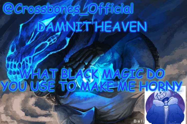 and please continue | DAMNIT HEAVEN; WHAT BLACK MAGIC DO YOU USE TO MAKE ME HORNY | image tagged in crossbones_official sanspai temp | made w/ Imgflip meme maker