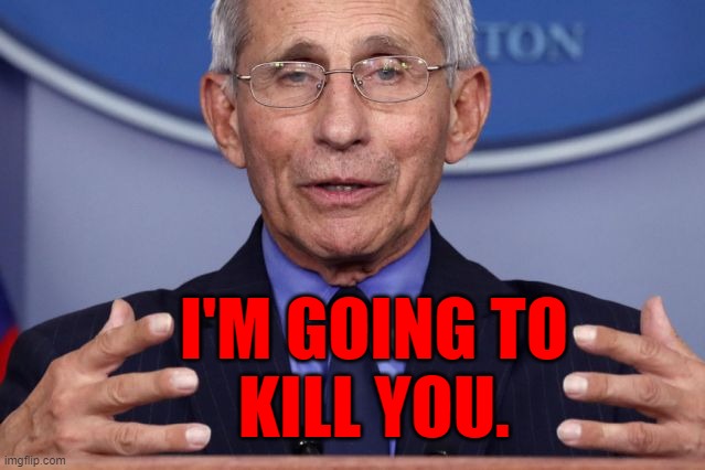 Fauci kills! |  I'M GOING TO
KILL YOU. | image tagged in dr anthony fauci,memes,covid-19 | made w/ Imgflip meme maker