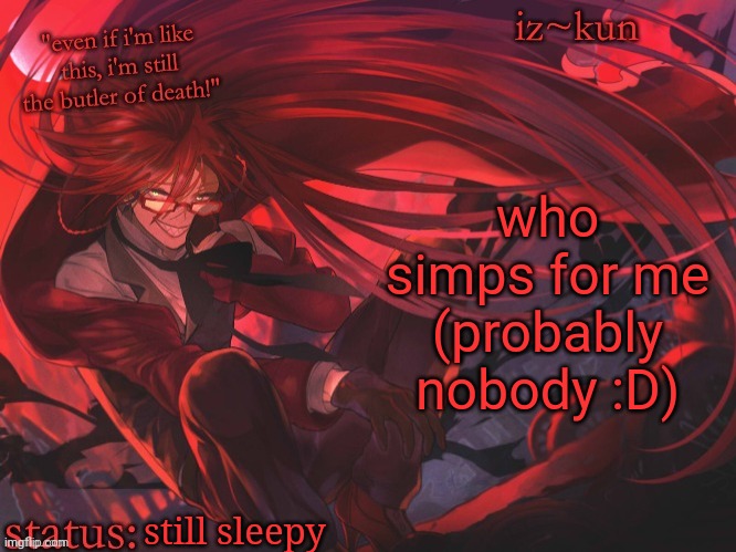 iz-kun's grell sutcliff temp | who simps for me (probably nobody :D); still sleepy | image tagged in iz-kun's grell sutcliff temp | made w/ Imgflip meme maker