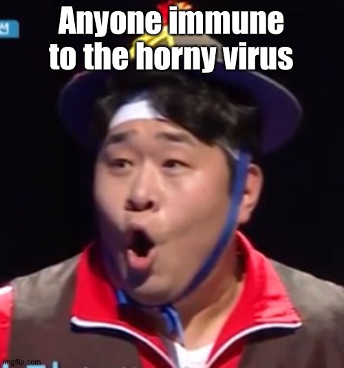 Call me Shiyu now | Anyone immune to the horny virus | image tagged in pogging seyoon higher quality | made w/ Imgflip meme maker