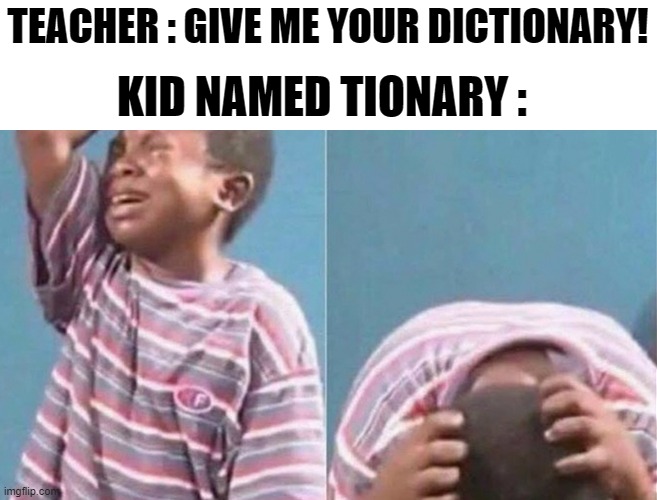 Crying black kid | TEACHER : GIVE ME YOUR DICTIONARY! KID NAMED TIONARY : | image tagged in crying black kid | made w/ Imgflip meme maker