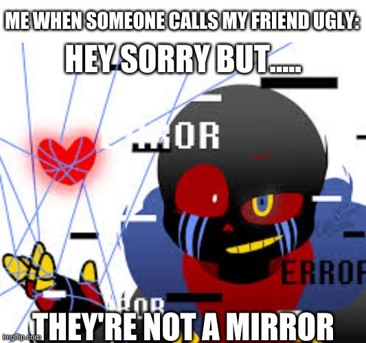 OOOOHHHHHH ROASTED | ME WHEN SOMEONE CALLS MY FRIEND UGLY:; HEY SORRY BUT..... THEY'RE NOT A MIRROR | image tagged in memes,blank transparent square,sassy error sans | made w/ Imgflip meme maker