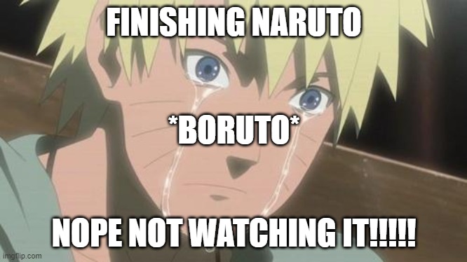 Naruto to Boruto | FINISHING NARUTO; *BORUTO*; NOPE NOT WATCHING IT!!!!! | image tagged in finishing anime | made w/ Imgflip meme maker