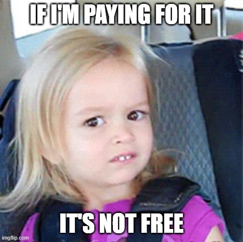 Confused Little Girl | IF I'M PAYING FOR IT IT'S NOT FREE | image tagged in confused little girl | made w/ Imgflip meme maker